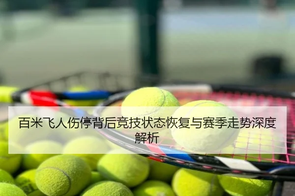 百米飞人伤停背后竞技状态恢复与赛季走势深度解析