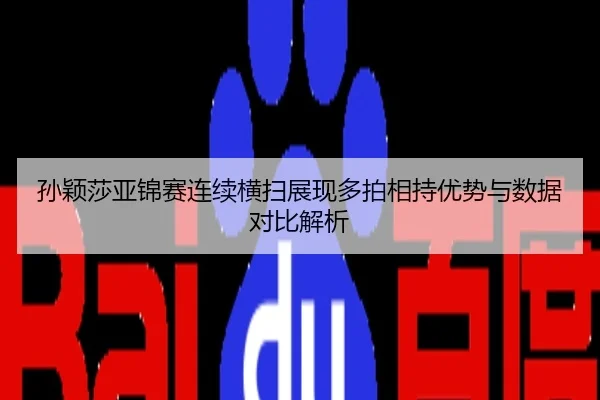 孙颖莎亚锦赛连续横扫展现多拍相持优势与数据对比解析